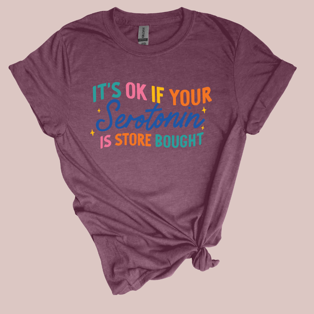 It's ok if your serotonin is store bought: T-shirt